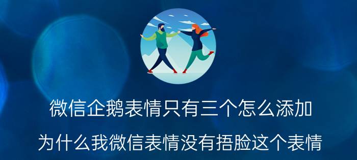 微信企鹅表情只有三个怎么添加 为什么我微信表情没有捂脸这个表情？